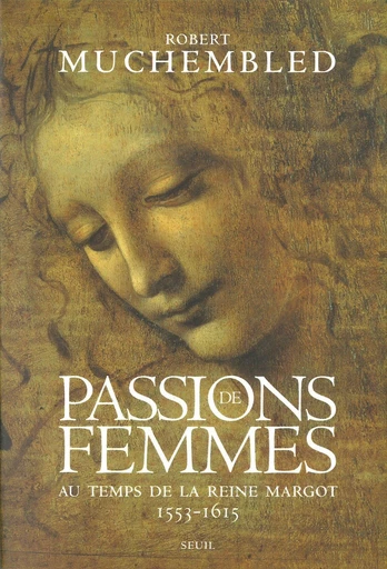 Passions de femmes au temps de la reine Margot (1553-1615) - Robert Muchembled - Editions du Seuil