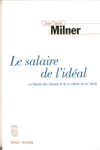 Le salaire de l'idéal - La théorie des classes et de la culture au XXe siècle - Jean-Claude Milner - Editions du Seuil