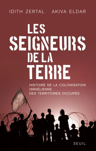 Les Seigneurs de la Terre. Histoire de la colonisation israélienne des territoires occupés - Idith Zertal, Akiva Eldar - Editions du Seuil