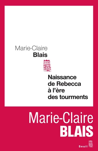 Naissance de Rebecca à l'ère des tourments - Marie-Claire Blais - Editions du Seuil