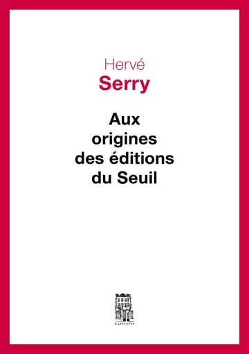 Aux origines des Editions du Seuil - Hervé Serry - Editions du Seuil