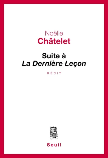 Suite à La Dernière Leçon - Noëlle Châtelet - Editions du Seuil