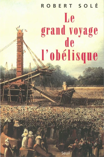 Le Grand Voyage de l'Obélisque - Robert Solé - Editions du Seuil