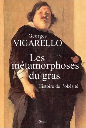 Les Métamorphoses du gras. Histoire de l'obésité. Du Moyen Age au XXe siècle - Georges Vigarello - Editions du Seuil