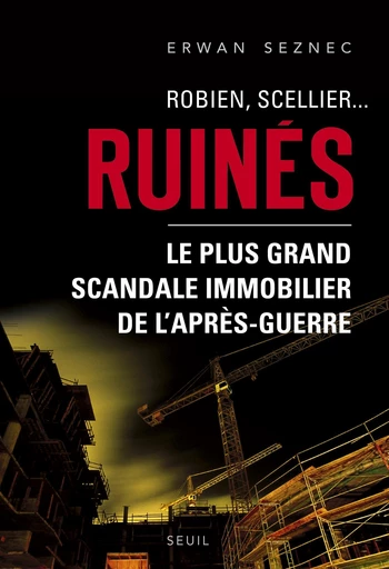 Robien, Scellier...Ruinés!. Le plus grand scandale immobilier de l'après-guerre - Erwan Seznec - Editions du Seuil