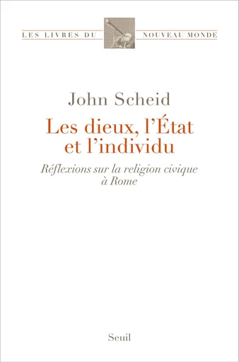 Les Dieux, l'État et l'individu. Réflexions sur la religion civique à Rome - John Scheid - Editions du Seuil