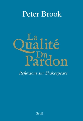 La Qualité du pardon. Réflexions sur Shakespeare - Peter Brook - Editions du Seuil