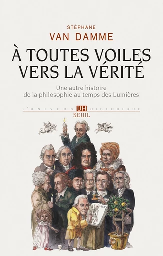 À toutes voiles vers la vérité. Une autre histoire de la philosophie au temps des Lumières - Stéphane Van Damme - Editions du Seuil