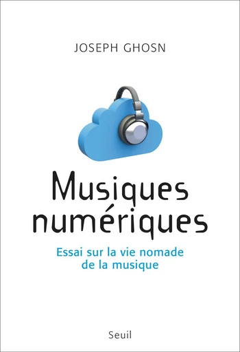 Musiques numériques. Essai sur la vie nomade de la musique - Joseph Ghosn - Editions du Seuil