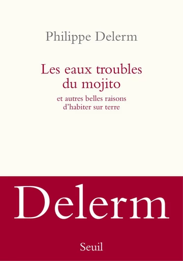 Les Eaux troubles du mojito. Et autres belles raisons d'habiter sur terre - Philippe Delerm - Seuil