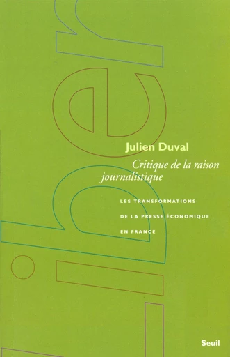 Critique de la raison journalistique. Les transformations de la presse économique en France - Julien Duval - Editions du Seuil