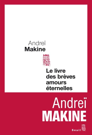 Le Livre des brèves amours éternelles - Andreï Makine - Editions du Seuil