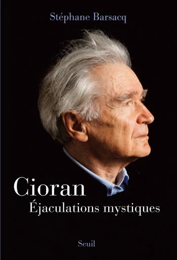 Cioran. Éjaculations mystiques - Stéphane Barsacq - Editions du Seuil