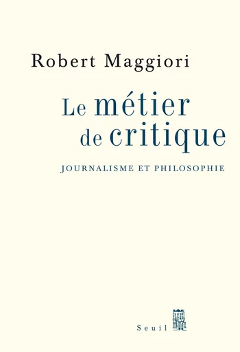 Le Métier de critique. Journalisme et philosophie - Robert Maggiori - Editions du Seuil