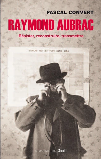 Raymond Aubrac. Résister, reconstruire, transmettre - Pascal Convert - Editions du Seuil