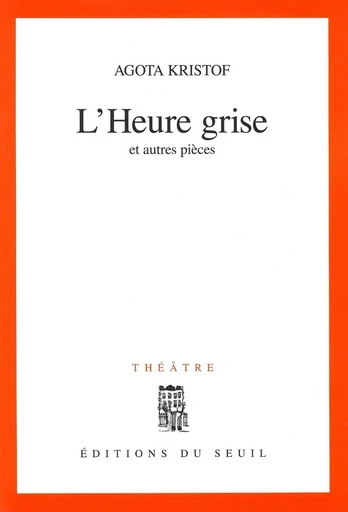 L'heure grise, et autres pièces - Agota Kristof - Editions du Seuil