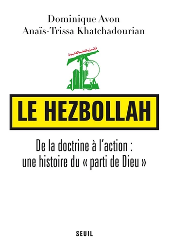 Le Hezbollah. De la doctrine à l'action : une histoire du "parti de Dieu" - Dominique Avon, Anais-trissa Khatchadourian - Editions du Seuil