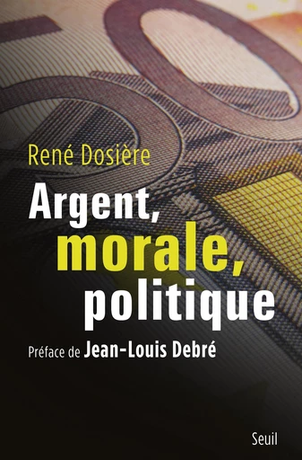 Argent, morale, politique - René Dosière - Editions du Seuil