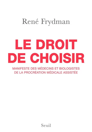 Le Droit de choisir. Manifeste des médecins et biologistes de la procréation médicale assistée - René Frydman - Editions du Seuil