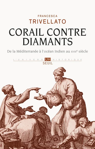 Corail contre diamants. De la Méditerranée à l'océan Indien au XVIIIe siècle - Francesca Trivellato - Editions du Seuil