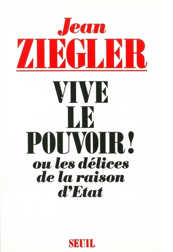 Vive le pouvoir ! Ou les délices de la raison d'Etat - Jean Ziegler - Editions du Seuil