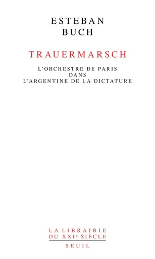 Trauermarsch. L'Orchestre de Paris dans l'Argentine de la dictature - Esteban Buch - Seuil