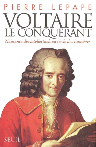 Voltaire le Conquérant. Naissance des intellectuels au siècle des Lumières - Pierre Lepape - Editions du Seuil