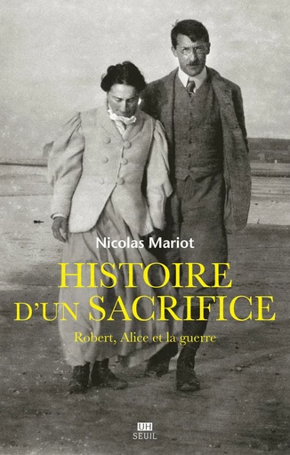 Histoire d'un sacrifice. Robert, Alice et la guerre - Nicolas Mariot - Editions du Seuil