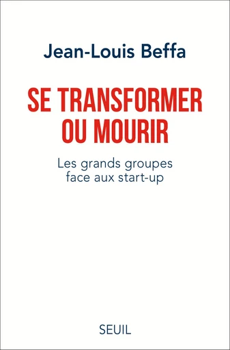 Se transformer ou mourir. Les grands groupes face aux start-up - Jean-Louis Beffa - Editions du Seuil