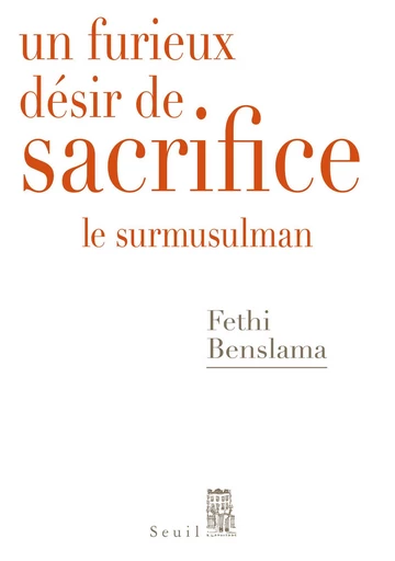 Un furieux désir de sacrifice. Le surmusulman - Fethi Benslama - Editions du Seuil