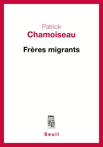 Frères migrants - Patrick Chamoiseau - Editions du Seuil