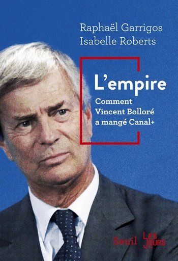 L'Empire. Comment Vincent Bolloré a mangé Canal+ - Raphaël Garrigos, Isabelle Roberts - Seuil