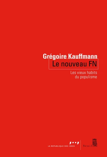 Le Nouveau FN. Les vieux habits du populisme - Grégoire Kauffmann - Editions du Seuil