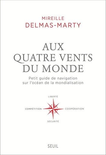 Aux quatre vents du monde. Petit guide de navigation sur l'océan de la mondialisation - Mireille Delmas-Marty - Editions du Seuil