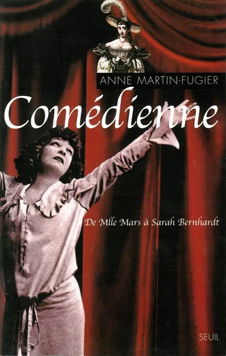 Comédienne. De Mlle Mars à Sarah Bernhardt - Anne Martin-Fugier - Editions du Seuil