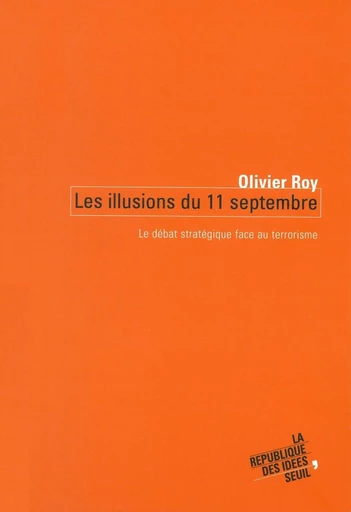 Les Illusions du 11 septembre. Le débat stratégique face au terrorisme - Olivier Roy - Editions du Seuil