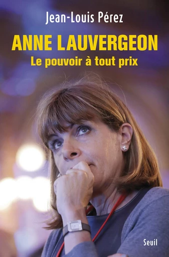 Anne Lauvergeon, le pouvoir à tout prix - Jean-Louis Perez - Editions du Seuil