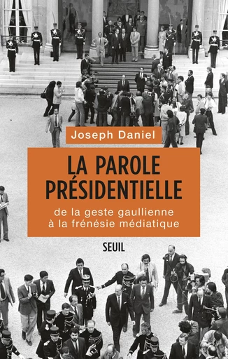 La Parole présidentielle. De la geste gaullienne à la frénésie médiatique - Joseph Daniel - Editions du Seuil