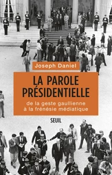 La Parole présidentielle. De la geste gaullienne à la frénésie médiatique