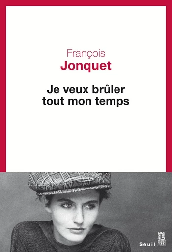 Je veux brûler tout mon temps - Francois Jonquet - Editions du Seuil