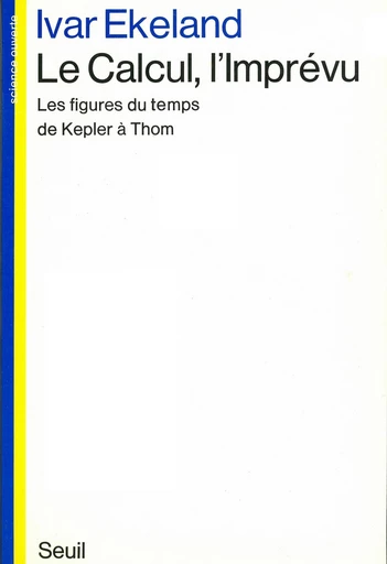 Le Calcul, l'Imprévu. Les figures du temps de Kepler à Thom - Ivar Ekeland - Editions du Seuil