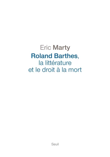 Roland Barthes, la littérature et le droit à la mort - Eric Marty - Editions du Seuil