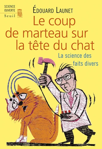 Le Coup de marteau sur la tête du chat. La science des faits divers - Édouard Launet - Editions du Seuil