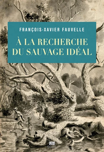 À la recherche du sauvage idéal - François-Xavier Fauvelle - Editions du Seuil