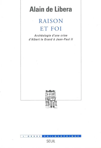 Raison et Foi. Archéologie d'une crise (d'Albert le Grand à Jean-Paul II) - Alain de Libera - Editions du Seuil