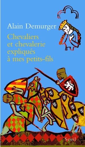 Chevaliers et chevalerie expliqués à mon petit-fils - Alain Demurger - Editions du Seuil