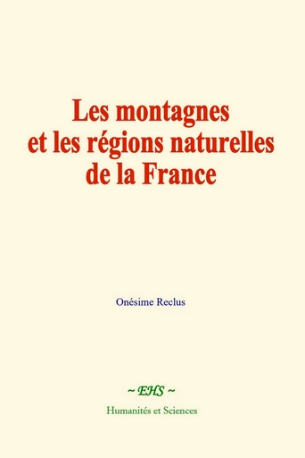 Les montagnes et les régions naturelles de la France - Onésime Reclus - EHS