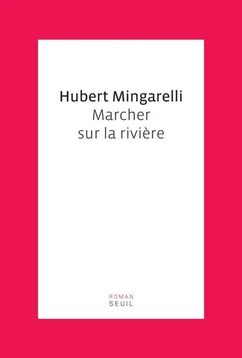 Marcher sur la rivière - Hubert Mingarelli - Editions du Seuil