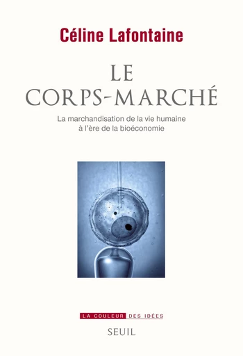 Le Corps-marché. La marchandisation de la vie humaine à l'ère de la bioéconomie - Céline Lafontaine - Editions du Seuil