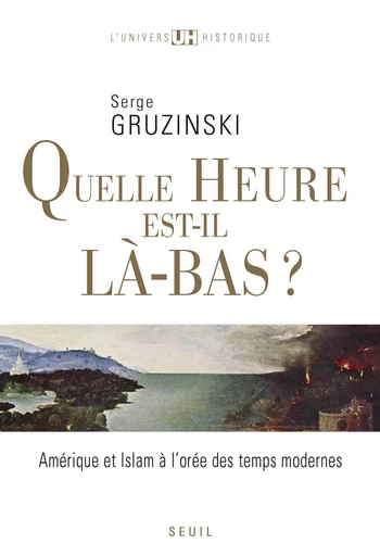 Quelle heure est-il là-bas?. Amérique et islam à l'orée des temps modernes - Serge Gruzinski - Editions du Seuil